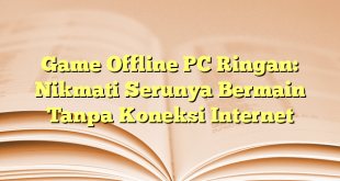 Game Offline PC Ringan: Nikmati Serunya Bermain Tanpa Koneksi Internet