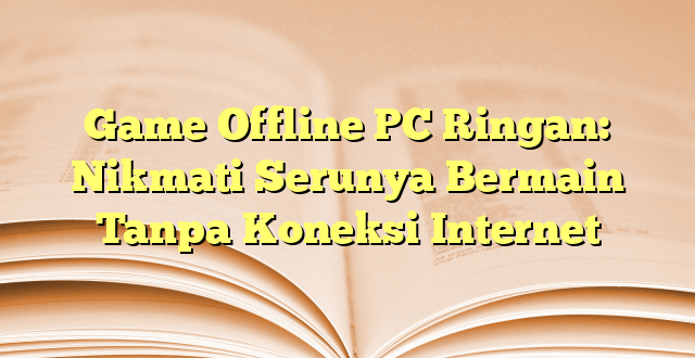 Game Offline PC Ringan: Nikmati Serunya Bermain Tanpa Koneksi Internet