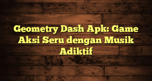 Geometry Dash Apk: Game Aksi Seru dengan Musik Adiktif