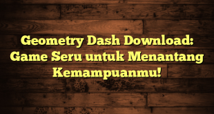 Geometry Dash Download: Game Seru untuk Menantang Kemampuanmu!