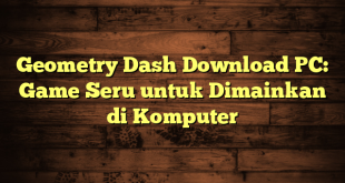 Geometry Dash Download PC: Game Seru untuk Dimainkan di Komputer