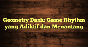 Geometry Dash: Game Rhythm yang Adiktif dan Menantang