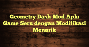 Geometry Dash Mod Apk: Game Seru dengan Modifikasi Menarik