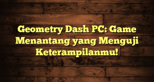 Geometry Dash PC: Game Menantang yang Menguji Keterampilanmu!