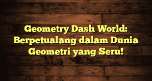 Geometry Dash World: Berpetualang dalam Dunia Geometri yang Seru!