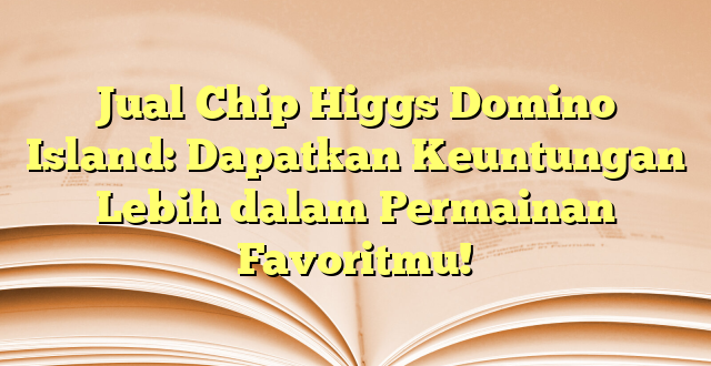 Jual Chip Higgs Domino Island: Dapatkan Keuntungan Lebih dalam Permainan Favoritmu!