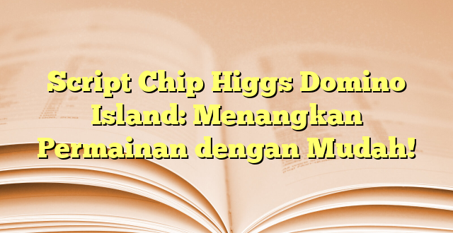 Script Chip Higgs Domino Island: Menangkan Permainan dengan Mudah!