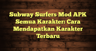 Subway Surfers Mod APK Semua Karakter: Cara Mendapatkan Karakter Terbaru