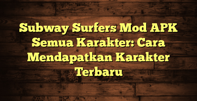 Subway Surfers Mod APK Semua Karakter: Cara Mendapatkan Karakter Terbaru