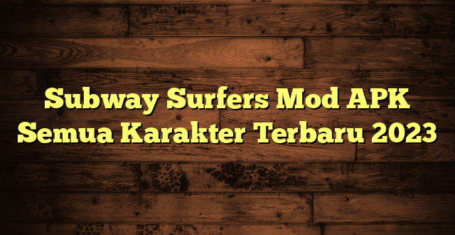 Subway Surfers Mod APK Semua Karakter Terbaru 2023