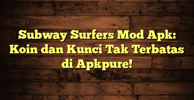 Subway Surfers Mod Apk: Koin dan Kunci Tak Terbatas di Apkpure!