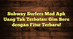 Subway Surfers Mod Apk Uang Tak Terbatas: Gim Seru dengan Fitur Terbaru!