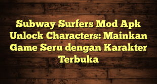 Subway Surfers Mod Apk Unlock Characters: Mainkan Game Seru dengan Karakter Terbuka