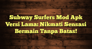 Subway Surfers Mod Apk Versi Lama: Nikmati Sensasi Bermain Tanpa Batas!