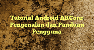 Tutorial Android ARCore: Pengenalan dan Panduan Pengguna