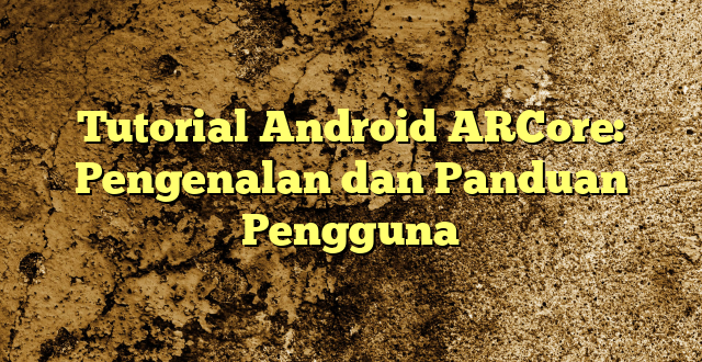 Tutorial Android ARCore: Pengenalan dan Panduan Pengguna