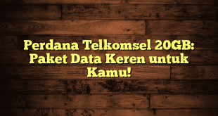 Perdana Telkomsel 20GB: Paket Data Keren untuk Kamu!