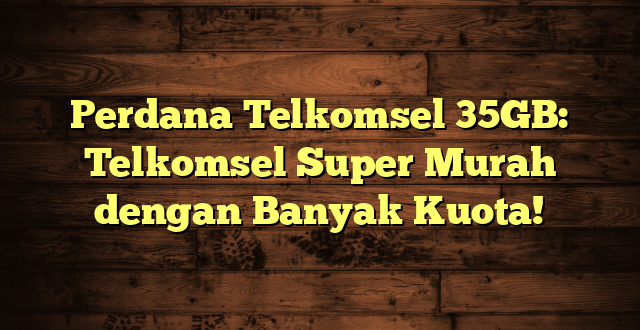 Perdana Telkomsel 35GB: Telkomsel Super Murah dengan Banyak Kuota!
